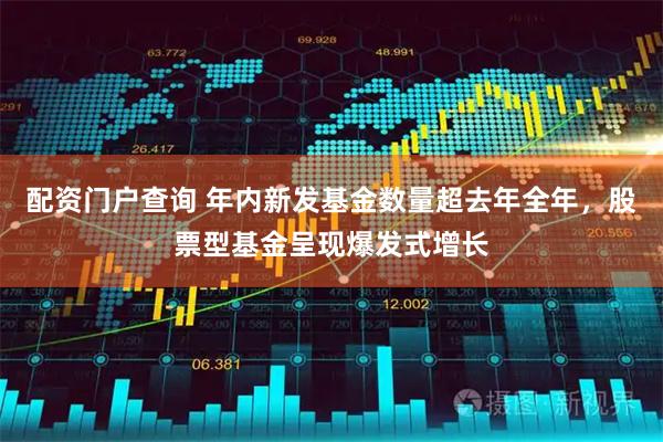 配资门户查询 年内新发基金数量超去年全年，股票型基金呈现爆发式增长
