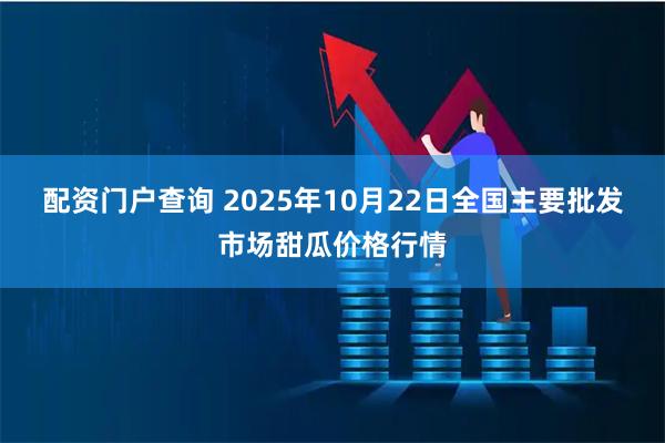 配资门户查询 2025年10月22日全国主要批发市场甜瓜价格行情
