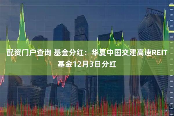 配资门户查询 基金分红：华夏中国交建高速REIT基金12月3日分红